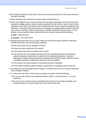 Page 71Safety and Legal
59
12 Do not place anything in front of the machine that will block printing. Do not place anything in 
the path of printing.
13 Wait until pages have exited the machine before picking them up.
14 Never push objects of any kind into this product through cabinet slots, since they may touch 
dangerous voltage points or short out parts resulting in the risk of fire or electric shock. Never 
spill liquid of any kind on the product. Do not attempt to service this product yourself because...