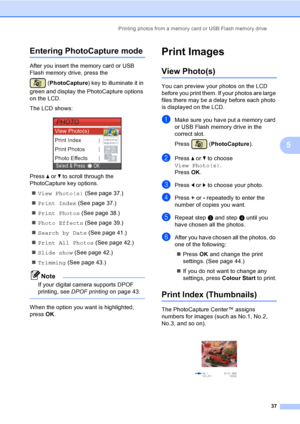 Page 45Printing photos from a memory card or USB Flash memory drive
37
5
Entering PhotoCapture mode5
After you insert the memory card or USB 
Flash memory drive, press the 
(PhotoCapture) key to illuminate it in 
green and display the PhotoCapture options 
on the LCD.
The LCD shows:
 
Press a or b to scroll through the 
PhotoCapture key options.
„View Photo(s) (See page 37.)
„Print Index (See page 37.)
„Print Photos (See page 38.)
„Photo Effects (See page 39.)
„Search by Date (See page 41.)
„Print All Photos...