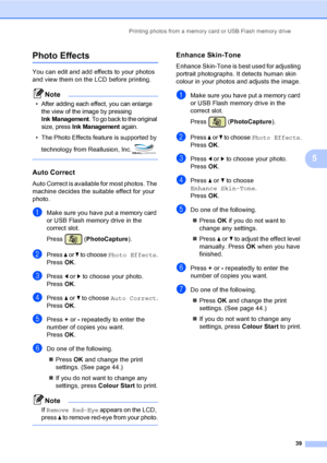 Page 47Printing photos from a memory card or USB Flash memory drive
39
5
Photo Effects5
You can edit and add effects to your photos 
and view them on the LCD before printing.
Note
•After adding each effect, you can enlarge 
the view of the image by pressing 
Ink Management. To go back to the original 
size, press 
Ink Management again.
• The Photo Effects feature is supported by 
technology from Reallusion, Inc.
 
Auto Correct5
Auto Correct is available for most photos. The 
machine decides the suitable effect...