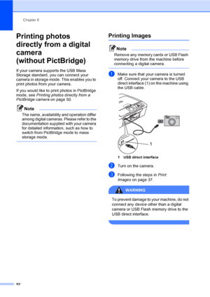 Page 60Chapter 6
52
Printing photos 
directly from a digital 
camera 
(without PictBridge)
6
If your camera supports the USB Mass 
Storage standard, you can connect your 
camera in storage mode. This enables you to 
print photos from your camera.
If you would like to print photos in PictBridge 
mode, see Printing photos directly from a 
PictBridge cameraon page 50. 
Note
The name, availability and operation differ 
among digital cameras. Please refer to the 
documentation supplied with your camera 
for detailed...