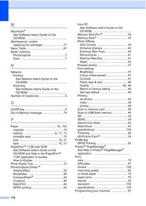 Page 124
116
M
Macintosh®
See Software Users Guide on the 
CD-ROM.
 ..................................................
Maintenance, routine replacing ink cartridges
 ......................... 77
Menu Table
 .............................................. 87
Mode, entering PhotoCapture
 .......................................... 7
Scan
 ........................................................ 7
N
Network PrintingSee Network Users Guide on the 
CD-ROM.
 ...............................................
Scanning See...