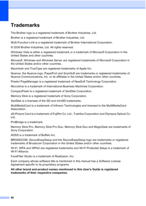 Page 74
66
TrademarksA
The Brother logo is a registered trademark of Brother Industries, Ltd.
Brother is a registered trademark of Brother Industries, Ltd.
Multi-Function Link is a registered trademark of Brother International Corporation.
© 2008 Brother Industries, Ltd. All rights reserved.
Windows Vista is either a registered trademark or a trademark of Microsoft Corporation in the 
United States and other countries. 
Microsoft, Windows and Windows Server are registered trademarks of Microsoft Corporation in...