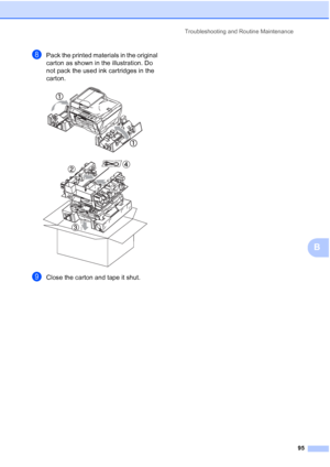 Page 103
Troubleshooting and Routine Maintenance95
B
hPack the printed materials in the original 
carton as shown in the illustration. Do 
not pack the used ink cartridges in the 
carton.
 
 
iClose the carton and tape it shut. 
 