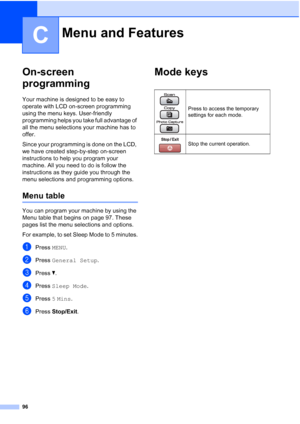 Page 104
96
C
On-screen 
programming
C
Your machine is designed to be easy to 
operate with LCD on-screen programming 
using the menu keys. User-friendly 
programming helps you take full advantage of 
all the menu selections your machine has to 
offer.
Since your programming is done on the LCD, 
we have created step-by-step on-screen 
instructions to help you program your 
machine. All you need to do is follow the 
instructions as they guide you through the 
menu selections and programming options.
Menu tableC...