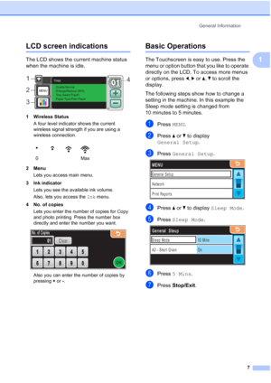 Page 15
General Information7
1
LCD screen indications1
The LCD shows the current machine status 
when the machine is idle.
 
1 Wireless StatusA four level indicator shows the current 
wireless signal strength if you are using a 
wireless connection. 
2Menu Lets you access main menu.
3 Ink indicator Lets you see the available ink volume.
Also, lets you access the  Ink menu.
4 No. of copies Lets you enter the number of copies for Copy 
and photo printing. Press the number box 
directly and enter the number you...