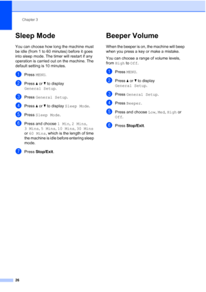 Page 34
Chapter 3
26
Sleep Mode3
You can choose how long the machine must 
be idle (from 1 to 60 minutes) before it goes 
into sleep mode. The timer will restart if any 
operation is carried out on the machine. The 
default setting is 10 minutes. 
aPress  MENU.
bPress  a or  b to display 
General Setup .
cPress General Setup .
dPress a or  b to display  Sleep Mode .
ePress Sleep Mode .
fPress and choose  1 Min, 2 Mins , 
3 Mins , 5 Mins , 10 Mins , 30 Mins  
or  60 Mins , which is the length of time 
the...