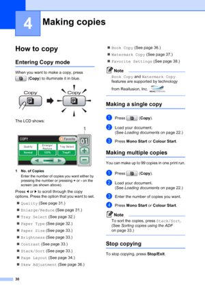 Page 38
30
4
How to copy4
Entering Copy mode4
When you want to make a copy, press (Copy ) to illuminate it in blue.
 
The LCD shows: 
1 No. of Copies
Enter the number of copies you want either by 
pressing the number or pressing  + or  - on the 
screen (as shown above).
Press  d or  c to scroll through the copy 
options. Press the option that you want to set.
„ Quality  (See page 31.)
„ Enlarge/Reduce  (See page 31.)
„ Tray Select  (See page 32.)
„ Paper Type  (See page 32.)
„ Paper Size  (See page 33.)
„...