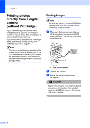 Page 64
Chapter 6
56
Printing photos 
directly from a digital 
camera 
(without PictBridge)
6
If your camera supports the USB Mass 
Storage standard, you can connect your 
camera in storage mode. This enables you to 
print photos from your camera.
If you would like to print photos in PictBridge 
mode, see  Printing photos directly from a 
PictBridge camera  on page 54. 
Note
The name, availability and operation differ 
among digital cameras. Please refer to the 
documentation supplied with your camera 
for...