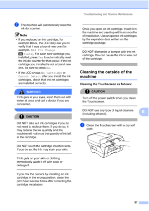 Page 95
Troubleshooting and Routine Maintenance87
B
gThe machine will automatically reset the 
ink dot counter.
Note
• If you replaced an ink cartridge, for example Black, the LCD may ask you to 
verify that it was a brand new one (for 
example,  Did You Change 
Black ). For each new cartridge you 
installed, press  Yes to automatically reset 
the ink dot counter for that colour. If the ink 
cartridge you installed is not a brand new 
one, be sure to press  No.
• If the LCD shows  No Cartridge or 
Cannot Detect...