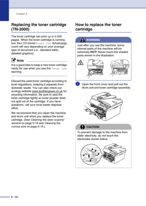 Page 52
Chapter 6
6 - 20
Replacing the toner cartridge 
(TN-2000)
The toner cartridge can print  up to 2,500 
pages. When the toner cartridge is running 
low, the LCD shows 
Toner Low. Actual page 
count will vary depending on your average 
type of document (i.e., standard letter, 
detailed graphics).
Note
It is a good idea to keep a new toner cartridge 
ready for use when you see the 
Toner Low 
warning.
Discard the used toner cartridge according to 
local regulations, keeping it separate from 
domestic waste....