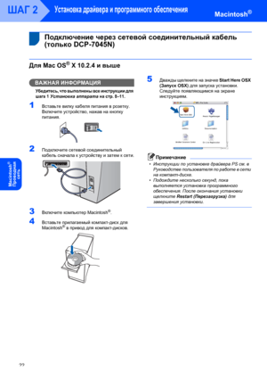 Page 24Установка драйвера и программного обеспечения
22
ШАГ 2Macintosh®
Macintosh
®
Пpoводнaя 
сeть
 
 4Подключение через сетевой соединительный кабель 
(только DCP-7045N)
Для Mac OS® X 10.2.4 и выше
ВАЖНАЯ ИНФОРМАЦИЯ
Убедитесь, что выполнены все инструкции для 
шага 1 
Установка аппарата на стр. 8–11.
1Вставьте вилку кабеля питания в розетку. 
Включите устройство, нажав на кнопку 
питания.
 
2Подключите сетевой соединительный 
кабель сначала к устройству и затем к сети.
 
3Включите компьютер Macintosh®....