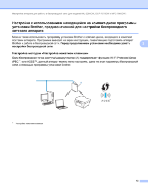 Page 18Настройка аппарата для работы в беспроводной сети (для моделей HL-2280DW, DCP-7070DW и MFC-7860DW) 
13
3 Настройка с использованием находящейся на компакт-диске программы 
установки Brother, предназначенной для настройки беспроводного 
сетевого аппарата3
Можно также использовать программу установки Brother с компакт-диска, входящего в комплект 
поставки аппарата. Программа выводит на экран инструкции, позволяющие подготовить аппарат 
Brother к работе в беспроводной сети. Перед продолжением установки...