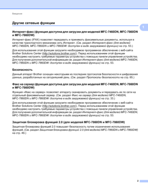 Page 7Введение 
2
1
Другие сетевые функции1
Интернет-факс (функция доступна для загрузки для моделей MFC-7460DN, MFC-7860DN 
и MFC-7860DW)
1
Интернет-факс (IFAX) позволяет передавать и принимать факсимильные документы, используя в 
качестве транспортного механизма сеть Интернет. (См. раздел Интернет-факс (для моделей 
MFC-7460DN, MFC-7860DN и MFC-7860DW: доступен в виде загружаемой функции) на стр.53.)
Для использования этой функции загрузите необходимое программное обеспечение с веб-сайта 
Brother Solutions...