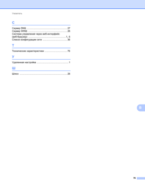 Page 83Указатель
78
B
С
Сервер DNS ............................................................. 27
Сервер WINS
 ........................................................... 26
Система управления через веб-интерфейс 
(веб-браузер)
 ......................................................... 1, 6
Список конфигурации сети
 ..................................... 36
Т
Технические характеристики .................................. 76
У
Удаленная настройка ................................................ 1
Ш
Шлюз...