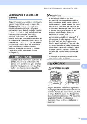 Page 101Resolução de problemas e manutenção de rotina
93
C Substituindo a unidade do 
cilindroC
O aparelho usa uma unidade de cilindro para 
criar as imagens impressas no papel. Se o 
display mostrar Trocar Cilindro, o 
cilindro está quase no fim e é a hora de 
comprar um novo. Quando o display mostrar 
Trocar Cilindro, você poderá continuar 
imprimindo sem que seja necessário 
substituir o cilindro por um tempo. No 
entanto, se houver uma notável deterioração 
na qualidade de impressão (mesmo antes de 
a...