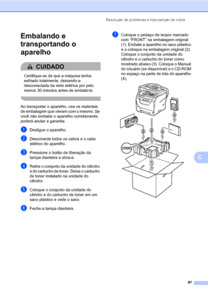 Page 105Resolução de problemas e manutenção de rotina
97
C
Embalando e 
transportando o 
aparelho
C
CUIDADO 
Certifique-se de que a máquina tenha 
esfriado totalmente, deixando-a 
desconectada da rede elétrica por pelo 
menos 30 minutos antes de embalá-la.
 
Ao transportar o aparelho, use os materiais 
de embalagem que vieram com o mesmo. Se 
você não embalar o aparelho corretamente, 
poderá anular a garantia.
aDesligue o aparelho.
bDesconecte todos os cabos e o cabo 
elétrico do aparelho.
cPressione o botão de...