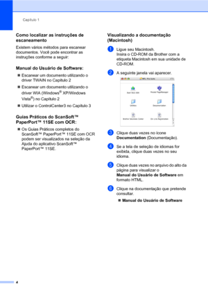 Page 12Capítulo 1
4
Como localizar as instruções de 
escaneamento
1
Existem vários métodos para escanear 
documentos. Você pode encontrar as 
instruções conforme a seguir:
Manual do Usuário de Software:1
„Escanear um documento utilizando o 
driver TWAIN no Capítulo 2
„Escanear um documento utilizando o 
driver WIA (Windows
® XP/Windows 
Vista
®) no Capítulo 2
„Utilizar o ControlCenter3 no Capítulo 3
Guias Práticos do ScanSoft™ 
PaperPort™ 11SE com OCR:
1
„Os Guias Práticos completos do 
ScanSoft™ PaperPort™...