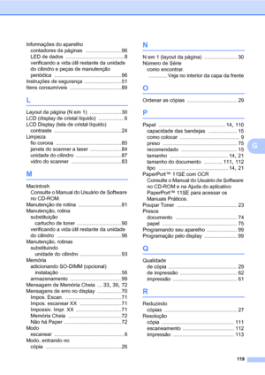 Page 127119
G
Informações do aparelho
contadores de páginas
 ......................... 96
LED de dados
 ......................................... 8
verificando a vida útil restante da unidade 
do cilindro e peças de manutenção 
periódica
 ............................................... 96
Instruções de segurança
 .......................... 51
Itens consumíveis
 .................................... 89
L
Layout da página (N em 1) ...................... 30
LCD (display de cristal líquido)
 .................. 6
LCD...