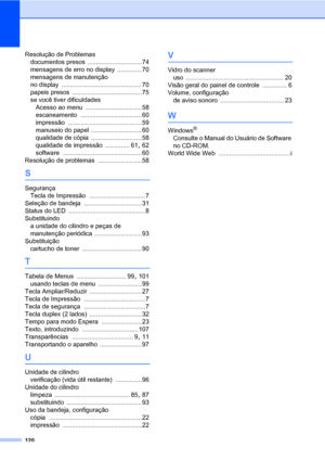 Page 128120
Resolução de Problemas
documentos presos
 ...............................74
mensagens de erro no display
 .............. 70
mensagens de manutenção 
no display
 .............................................. 70
papeis presos
 ........................................75
se você tiver dificuldades
Acesso ao menu
 ................................58
escaneamento
 ...................................60
impressão
 ..........................................59
manuseio do papel...