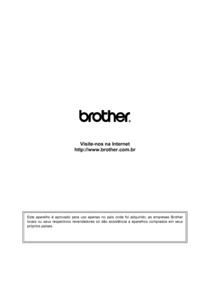 Page 129 
Visite-nos na Internet
http://www.brother.com.br
Este aparelho é aprovado para uso apenas no país onde foi adquirido; as empresas Brother
locais ou seus respectivos revendedores só dão assistência a aparelhos comprados em seus
próprios países.
 