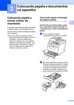 Page 179
2
2
Colocando papéis e 
outras mídias de 
impressão
2
O aparelho pode alimentar papel da bandeja 
de papéis padrão ou da bandeja multiuso.
Quando colocar papel na bandeja de papéis, 
note o seguinte:
„Se o seu software aplicativo aceita a 
seleção de tamanho de papel no menu de 
impressão, você pode selecioná-lo 
através do software. Se o seu software 
aplicativo não aceita essa seleção, você 
pode configurar o tamanho do papel no 
driver da impressora ou utilizando os 
botões do painel de controle....