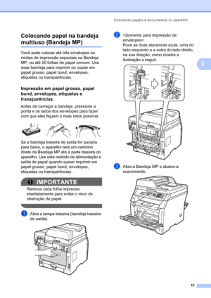 Page 19Colocando papéis e documentos no aparelho
11
2 Colocando papel na bandeja 
multiuso (Bandeja MP)2
Você pode colocar até três envelopes ou 
mídias de impressão especiais na Bandeja 
MP, ou até 50 folhas de papel comum. Use 
essa bandeja para imprimir ou copiar em 
papel grosso, papel bond, envelopes, 
etiquetas ou transparências.
Impressão em papel grosso, papel 
bond, envelopes, etiquetas e 
transparências.
2
Antes de carregar a bandeja, pressione a 
ponta e os lados dos envelopes para fazer 
com que...
