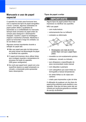 Page 24Capítulo 2
16
Manuseio e uso de papel 
especial2
O aparelho foi criado para funcionar bem 
com a maioria dos tipos de papel xerográfico 
e bond. Contudo, algumas variedades de 
papel podem afetar a qualidade da 
impressão ou a confiabilidade do manuseio. 
Sempre teste amostras de papel antes da 
compra para assegurar o desempenho 
desejado. Guarde o papel na embalagem 
original e mantenha-a fechada. Mantenha o 
papel na horizontal e longe de umidade, luz 
do sol direta e calor.
Algumas normas importantes...