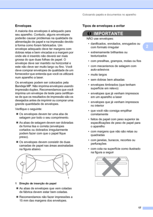 Page 25Colocando papéis e documentos no aparelho
17
2
Envelopes2
A maioria dos envelopes é adequado para 
seu aparelho. Contudo, alguns envelopes 
poderão causar problemas na qualidade da 
alimentação de papel e na impressão devido 
à forma como foram fabricados. Um 
envelope adequado deve ter margens com 
dobras retas e bem vincadas e a margem por 
onde ele é inserido não deverá ser mais 
grossa do que duas folhas de papel. O 
envelope deve ser mantido na horizontal e 
este não deve ser muito largo ou fino....