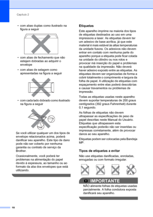 Page 26Capítulo 2
18
• com abas duplas como ilustrado na 
figura a seguir
 
• com abas de fechamento que não 
estejam dobradas ao adquirir o 
envelope
• com abas de selagem como 
apresentadas na figura a seguir
 
• com cada lado dobrado como ilustrado 
na figura a seguir
 
Se você utilizar qualquer um dos tipos de 
envelope relacionados acima, poderá 
danificar seu aparelho. Este tipo de dano 
pode não ser coberto por nenhuma 
garantia ou contrato de serviço da 
Brother.
Ocasionalmente, você poderá ter...