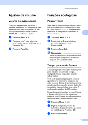 Page 31Configurações gerais
23
3
Ajustes de volume3
Volume do aviso sonoro3
Quando o beeper estiver habilitado, o 
aparelho emitirá um bip sempre que você 
pressionar uma tecla ou cometer um erro. 
Você pode selecionar vários níveis de 
volume, de Alto a Desligado.
aPressione Menu, 1, 2.
bPressione a ou b para selecionar 
Desligado, Baixo, Médio ou Alto.
Pressione OK.
cPressione Parar/Sair.
Funções ecológicas3
Poupar Toner3
Você pode economizar toner utilizando esta 
função. Quando você configurar Economia 
de...