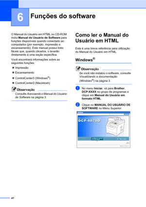 Page 5042
6
O Manual do Usuário em HTML no CD-ROM 
inclui Manual do Usuário de Software para 
funções disponíveis quando conectado ao 
computador (por exemplo, impressão e 
escaneamento). Este manual possui links 
fáceis que, quando clicados, o levarão 
diretamente a uma seção específica.
Você encontrará informações sobre as 
seguintes funções:
„Impressão
„Escaneamento
„ControlCenter3 (Windows
®)
„ControlCenter2 (Macintosh)
Observação
Consulte Acessando o Manual do Usuário 
de Software na página 3.
 
Como ler o...