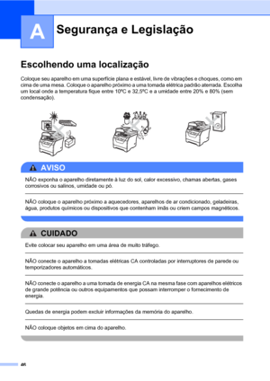 Page 5446
A
Escolhendo uma localizaçãoA
Coloque seu aparelho em uma superfície plana e estável, livre de vibrações e choques, como em 
cima de uma mesa. Coloque o aparelho próximo a uma tomada elétrica padrão aterrada. Escolha 
um local onde a temperatura fique entre 10ºC e 32,5ºC e a umidade entre 20% e 80% (sem 
condensação).
AVISO 
NÃO exponha o aparelho diretamente à luz do sol, calor excessivo, chamas abertas, gases 
corrosivos ou salinos, umidade ou pó.
  
NÃO coloque o aparelho próximo a aquecedores,...