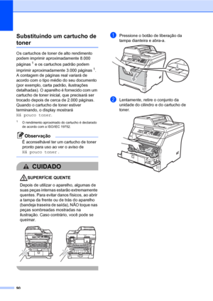 Page 9890
Substituindo um cartucho de 
tonerC
Os cartuchos de toner de alto rendimento 
podem imprimir aproximadamente 8.000 
páginas
1 e os cartuchos padrão podem 
imprimir aproximadamente 3.000 páginas
1. 
A contagem de páginas real variará de 
acordo com o tipo médio do seu documento 
(por exemplo, carta padrão, ilustrações 
detalhadas). O aparelho é fornecido com um 
cartucho de toner inicial, que precisará ser 
trocado depois de cerca de 2.000 páginas. 
Quando o cartucho de toner estiver 
terminando, o...