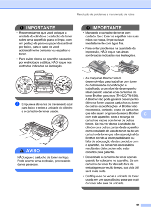 Page 99Resolução de problemas e manutenção de rotina
91
C
IMPORTANTE
• Recomendamos que você coloque a 
unidade do cilindro e o cartucho de toner 
sobre uma superfície plana e limpa, com 
um pedaço de pano ou papel descartável 
por baixo, para o caso de você 
acidentalmente derramar ou espalhar o 
toner.
• Para evitar danos ao aparelho causados 
por eletricidade estática, NÃO toque nos 
eletrodos indicados na ilustração.
 
 
cEmpurre a alavanca de travamento azul 
para baixo e retire a unidade do cilindro 
e o...