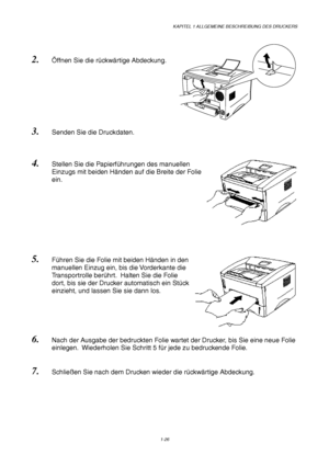 Page 35KAPITEL 1 ALLGEMEINE BESCHREIBUNG DES DRUCKERS
1-26
2. Öffnen Sie die rückwärtige Abdeckung.
3. Senden Sie die Druckdaten.
4. Stellen Sie die Papierführungen des manuellen
Einzugs mit beiden Händen auf die Breite der Folie
ein.
5. Führen Sie die Folie mit beiden Händen in den
manuellen Einzug ein, bis die Vorderkante die
Transportrolle berührt.  Halten Sie die Folie
dort, bis sie der Drucker automatisch ein Stück
einzieht, und lassen Sie sie dann los.
6. Nach der Ausgabe der bedruckten Folie wartet der...