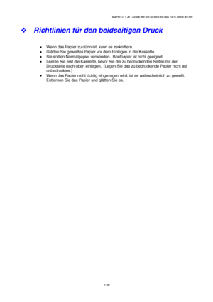 Page 39KAPITEL 1 ALLGEMEINE BESCHREIBUNG DES DRUCKERS
1-30
™ Richtlinien für den beidseitigen Druck
•  Wenn das Papier zu dünn ist, kann es zerknittern.
• Glätten Sie gewelltes Papier vor dem Einlegen in die Kassette.
•  Sie sollten Normalpapier verwenden.  Briefpapier ist nicht geeignet.
•  Leeren Sie erst die Kassette, bevor Sie die zu bedruckenden Seiten mit der
Druckseite nach oben einlegen.  (Legen Sie das zu bedruckende Papier nicht auf
unbedrucktes.)
•  Wenn das Papier nicht richtig eingezogen wird, ist...