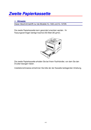 Page 704-6
Z
Z
w
w
e
e
i
i
t
t
e
e
 
 
P
P
a
a
p
p
i
i
e
e
r
r
k
k
a
a
s
s
s
s
e
e
t
t
t
t
e
e
✏
 Hinweis:
Dieser Abschnitt betrifft nur die Modelle HL-1450 und HL-1470N
Die zweite Papierkassette kann gesondert erworben werden.  Ihr
Fassungsverm ögen betr ägt maximal 250 Blatt (80 g/m2).
Die zweite Papierkassette erhalten Sie bei Ihrem Fachh ändler, von dem Sie den
Drucker bezogen haben.
Installationshinweise entnehmen Sie bitte der der Kassette beiliegenden Anleitung.
 