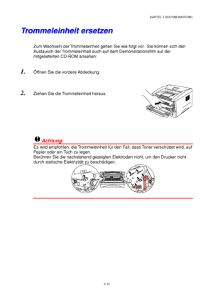 Page 82KAPITEL 5 ROUTINEWARTUNG
5-10
T T
r r
o o
m m
m m
e e
l l
e e
i i
n n
h h
e e
i i
t t
   
e e
r r
s s
e e
t t
z z
e e
n n
Zum Wechseln der Trommeleinheit gehen Sie wie folgt vor.  Sie können sich den
Austausch der Trommeleinheit auch auf dem Demonstrationsfilm auf der
mitgelieferten CD-ROM ansehen:
1. Öffnen Sie die vordere Abdeckung.
2. Ziehen Sie die Trommeleinheit heraus.
!Achtung:
Es wird empfohlen, die Trommeleinheit für den Fall, dass Toner verschüttet wird, auf
Papier oder ein Tuch zu legen....