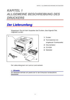 Page 10KAPITEL 1 ALLGEMEINE BESCHREIBUNG DES DRUCKERS
1-1
1
2
3 5
4
1 1K K
A A
P P
I I
T T
E E
L L
   
1 1
A A
L L
L L
G G
E E
M M
E E
I I
N N
E E
   
B B
E E
S S
C C
H H
R R
E E
I I
B B
U U
N N
G G
   
D D
E E
S S
D D
R R
U U
C C
K K
E E
R R
S S
D D
e e
r r
   
L L
i i
e e
f f
e e
r r
u u
m m
f f
a a
n n
g g
Vergewissern Sie sich beim Auspacken des Druckers, dass folgende Teile
mitgeliefert wurden:
1. Drucker
2. Trommeleinheit (mit
      eingebauter Tonerkassette)
3. Dokumentation
4. CD-ROM
5. Netzkabel
Der...