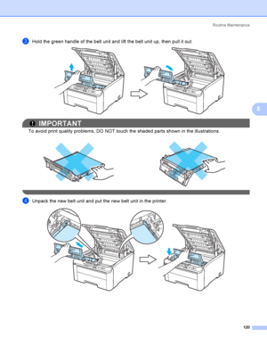 Page 130Rout i ne  Ma i nt e na nce
120
5
cHold the green handle of the belt unit and lift the belt unit up, then pull it out. 
IMPORTANT
To avoid print quality problems, DO NOT touch the shaded parts shown in the illustrations.
 
dUnpack the new belt unit and put the new belt unit in the printer.    
 