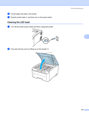 Page 140Rout i ne  Ma i nt e na nce
130
5
fPut the paper tray back in the printer.
gPlug the printer back in, and then turn on the power switch.
Cleaning the LED head5
aTurn off the printer power switch and then unplug the printer. 
bFully open the top cover by lifting up on the handle (1). 
1
 