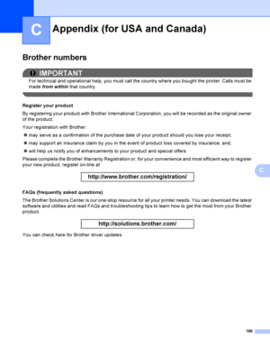 Page 196186
C
C
Brother numbersC
IMPORTANT
For technical and operational help, you must call the country where you bought the printer. Calls must be 
made from within that country.
 
Register your productC
By registering your product with Brother International Corporation, you will be recorded as the original owner 
of the product.
Your registration with Brother:
may serve as a confirmation of the purchase date of your product should you lose your receipt;
may support an insurance claim by you in the event of...