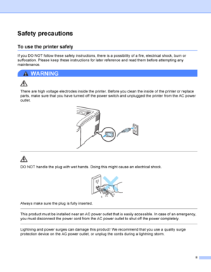 Page 3ii
Safety precautions
To use the printer safely
If you DO NOT follow these safety instructions, there is a possibility of a fire, electrical shock, burn or 
suffocation. Please keep these instructions for later reference and read them before attempting any 
maintenance.
WARNING 
There are high voltage electrodes inside the printer. Before you clean the inside of the printer or replace 
parts, make sure that you have turned off the power switch and unplugged the printer from the AC power 
outlet.
 
 
 
DO...