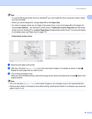 Page 26Printing Methods
16
1
Note
 To use the BR-Script printer driver for Windows
® you must install the driver using the Custom Install 
from the CD-ROM.
 When you use Envelope #10, choose Com-10 for the Paper Size.
 For other envelopes which are not listed in the printer driver, such as Envelope #9 or Envelope C6, 
choose User Defined... (for Windows
® printer driver), PostScript Custom Page Size (for BR-Script 
printer driver for Windows
®) or Custom Page Sizes (for Macintosh printer driver). For more...