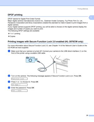 Page 35Printing Methods
25
1
DPOF printing1
DPOF stands for Digital Print Order Format.
Major digital camera manufacturers (Canon Inc., Eastman Kodak Company, Fuji Photo Film Co. Ltd., 
Panasonic Corporation and Sony Corporation) created this standard to make it easier to print images from a 
digital camera.
If your digital camera supports DPOF printing, you will be able to choose on the digital camera display the 
images and number of copies you want to print.
The following DPOF settings are available:
1 in 1...