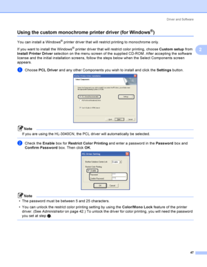 Page 57Driver and Software
47
2
Using the custom monochrome printer driver (for Windows®)2
You can install a Windows® printer driver that will restrict printing to monochrome only. 
If you want to install the Windows
® printer driver that will restrict color printing, choose Custom setup from 
Install Printer Driver selection on the menu screen of the supplied CD-ROM. After accepting the software 
license and the initial installation screens, follow the steps below when the Select Components screen 
appears....