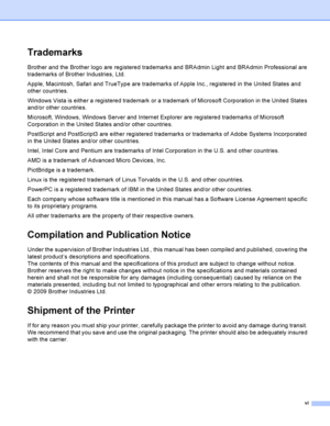 Page 7vi
Trademarks
Brother and the Brother logo are registered trademarks and BRAdmin Light and BRAdmin Professional are 
trademarks of Brother Industries, Ltd.
Apple, Macintosh, Safari and TrueType are trademarks of Apple Inc., registered in the United States and 
other countries.
Windows Vista is either a registered trademark or a trademark of Microsoft Corporation in the United States 
and/or other countries.
Microsoft, Windows, Windows Server and Internet Explorer are registered trademarks of Microsoft...