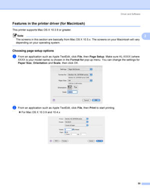 Page 65Driver and Software
55
2
Features in the printer driver (for Macintosh)2
This printer supports Mac OS X 10.3.9 or greater.
Note
The screens in this section are basically from Mac OS X 10.5.x. The screens on your Macintosh will vary 
depending on your operating system.
 
Choosing page setup options2
aFrom an application such as Apple TextEdit, click File, then Page Setup. Make sure HL-XXXX (where 
XXXX is your model name) is chosen in the Format for pop-up menu. You can change the settings for 
Paper...