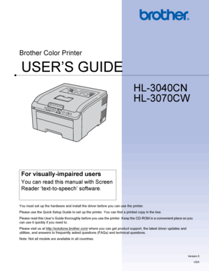 Page 1USER’S GUIDE
Brother Color Printer
HL-3040CN 
HL-3070CW 
 
For visually-impaired users
You can read this manual with Screen 
Reader ‘text-to-speech’ software.
You must set up the hardware and install the driver before you can use the printer.
Please use the Quick Setup Guide to set up the printer. You can find a printed copy in the box .
Please read this User’s Guide thoroughly before you use the printer. Keep the CD-ROM in a convenient place so you 
can use it quickly if you need to.
Please visit us at...