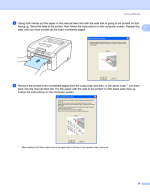 Page 31Printing Methods
21
1
dUsing both hands put the paper in the manual feed slot with the side that is going to be printed on first 
facing up. Send the data to the printer, then follow the instructions on the computer screen. Repeat this 
step until you have printed all the even-numbered pages.
eRemove the printed even-numbered pages from the output tray and then, in the same order1, put them 
back into the manual feed slot. Put the paper with the side to be printed on (the blank side) face up. 
Follow the...